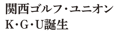 関西ゴルフユニオンK・G・U誕生